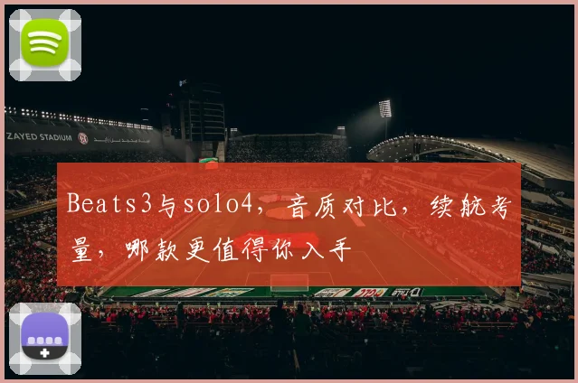 Beats3与solo4，音质对比，续航考量，哪款更值得你入手