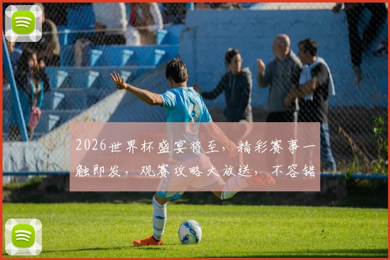 2026世界杯盛宴将至，精彩赛事一触即发，观赛攻略大放送，不容错过逗