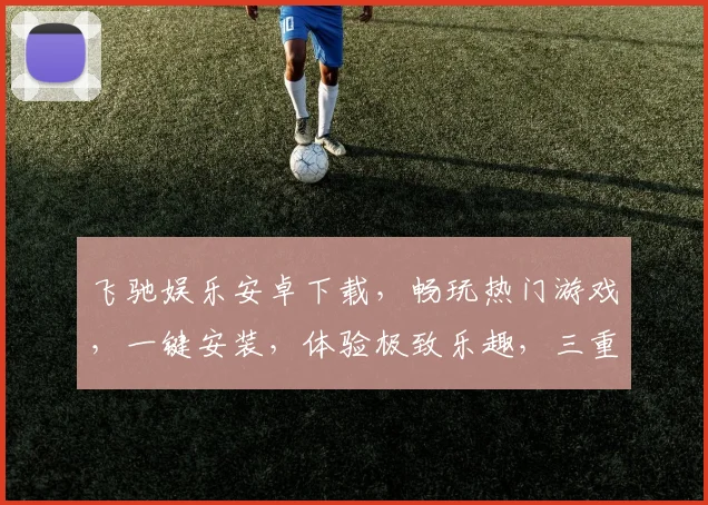 飞驰娱乐安卓下载，畅玩热门游戏，一键安装，体验极致乐趣，三重福利等你来