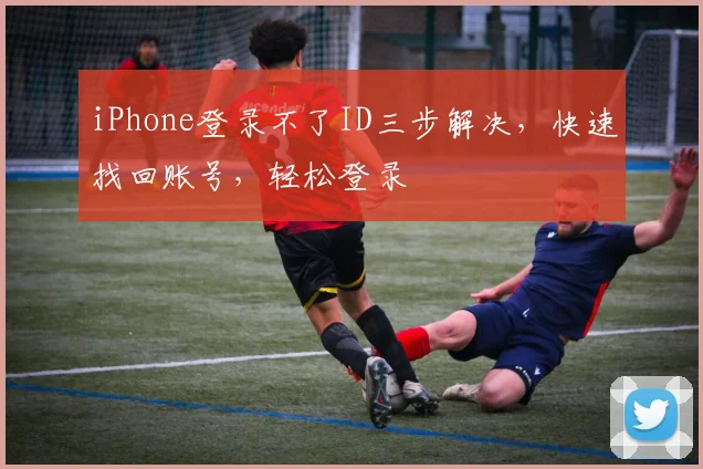 iPhone登录不了ID三步解决，快速找回账号，轻松登录