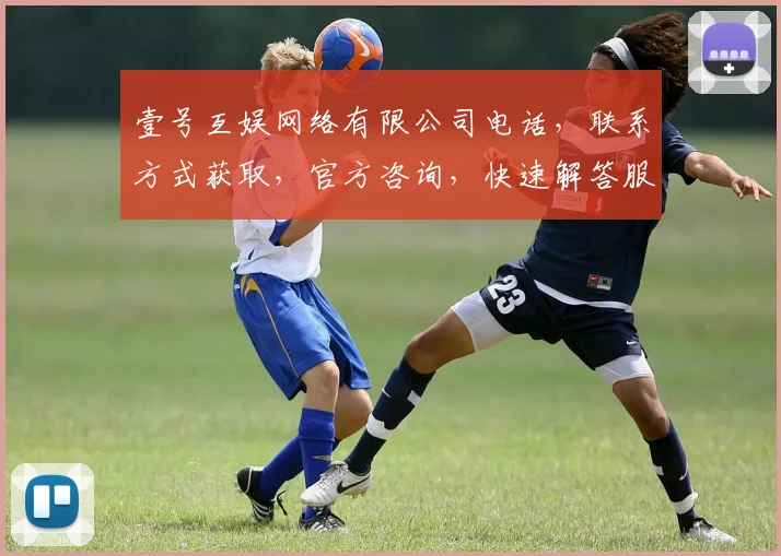 壹号互娱网络有限公司电话，联系方式获取，官方咨询，快速解答服务三步走