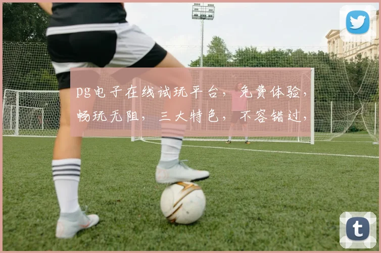 pg电子在线试玩平台，免费体验，畅玩无阻，三大特色，不容错过，惊喜连连