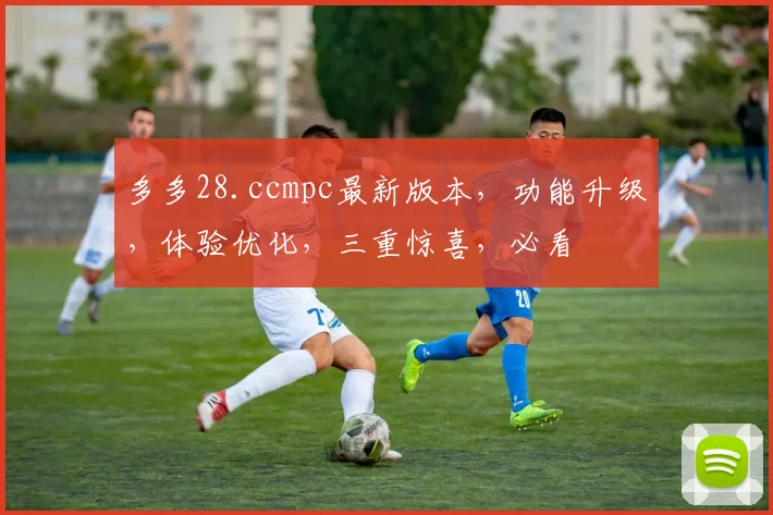 多多28.ccmpc最新版本，功能升级，体验优化，三重惊喜，必看