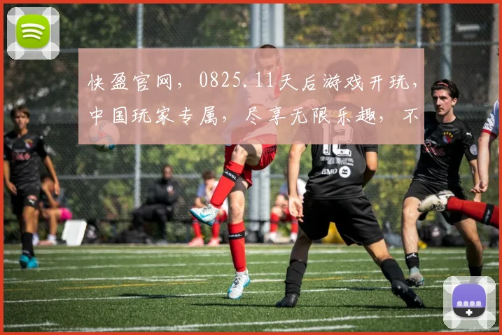 快盈官网，0825.11天后游戏开玩，中国玩家专属，尽享无限乐趣，不容错过