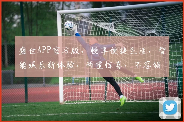 盛世APP官方版，畅享便捷生活，智能娱乐新体验，两重惊喜，不容错过