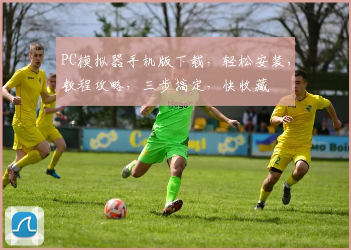 PC模拟器手机版下载，轻松安装，教程攻略，三步搞定，快收藏