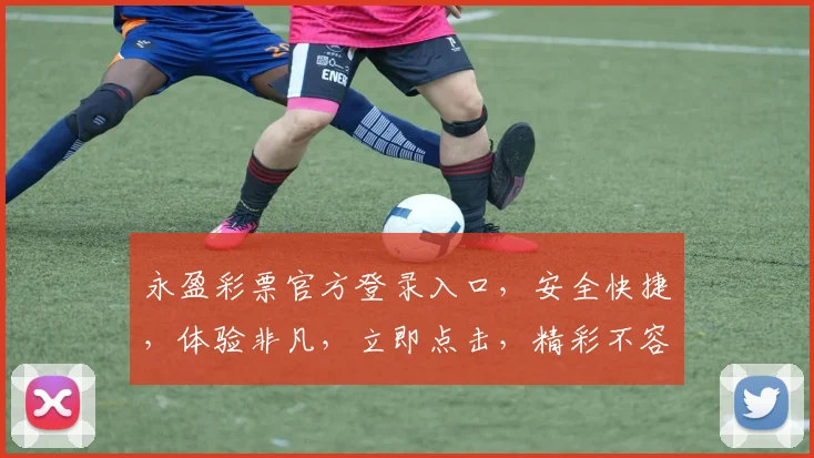 永盈彩票官方登录入口，安全快捷，体验非凡，立即点击，精彩不容错过，注册即享优惠