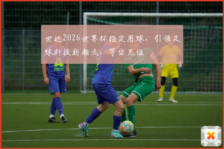 世达2026世界杯指定用球，引领足球科技新潮流，等你见证