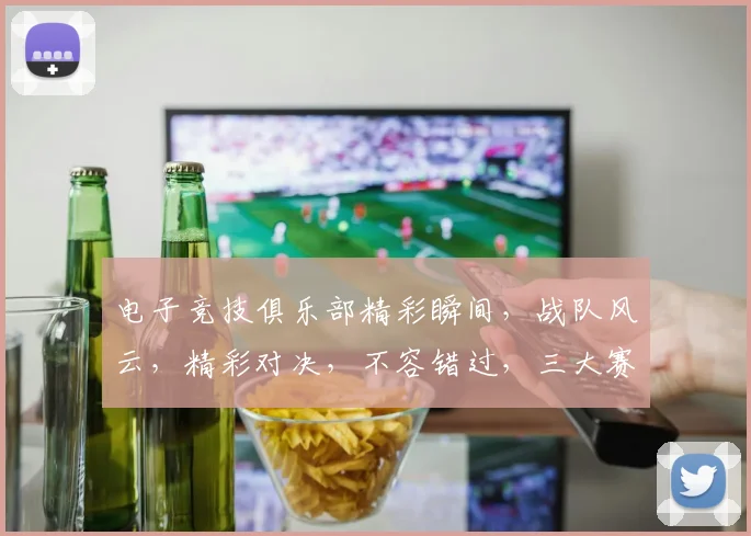 电子竞技俱乐部精彩瞬间，战队风云，精彩对决，不容错过，三大赛事，热血沸腾