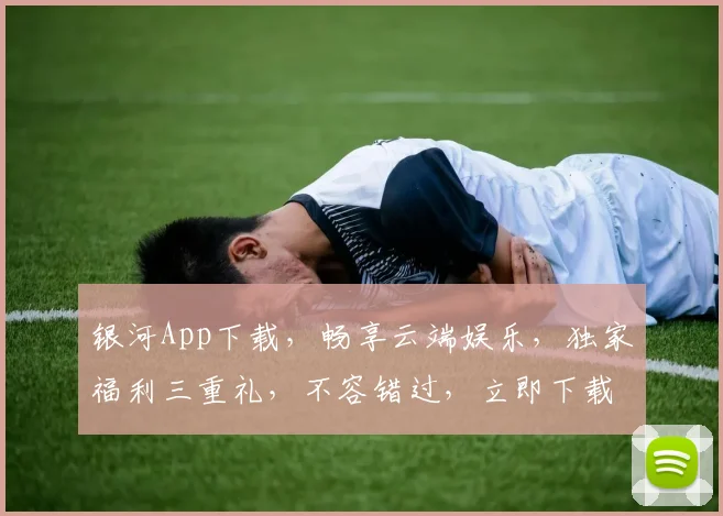 银河App下载，畅享云端娱乐，独家福利三重礼，不容错过，立即下载体验